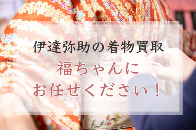 伊達弥助の着物買取は福ちゃんにお任せください！