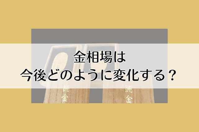 金相場は今後どのように変化する？