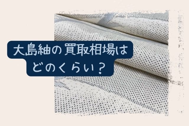 大島紬の買取相場はどのくらい？