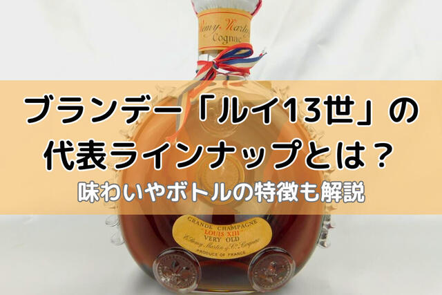 ブランデー「ルイ13世」の代表ラインナップとは？味わいやボトルの特徴も解説｜お酒買取 【買取福ちゃん】FUKUCHAN