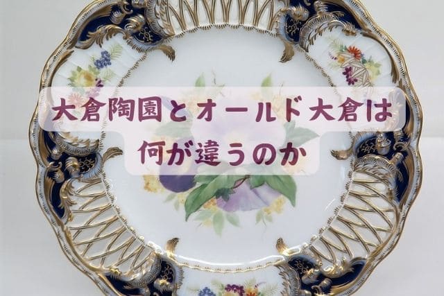 大倉陶園とオールド大倉は何が違うの？歴史をひも解いて解説｜食器買取 