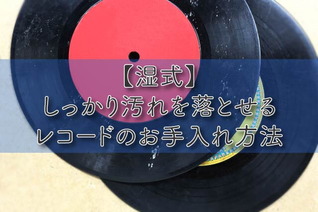 【湿式】しっかり汚れを落とせるレコードのお手入れ方法