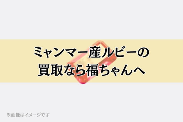 ミャンマー産ルビーの買取なら福ちゃんへ