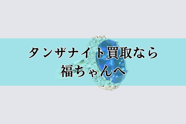 タンザナイト買取なら福ちゃんへ