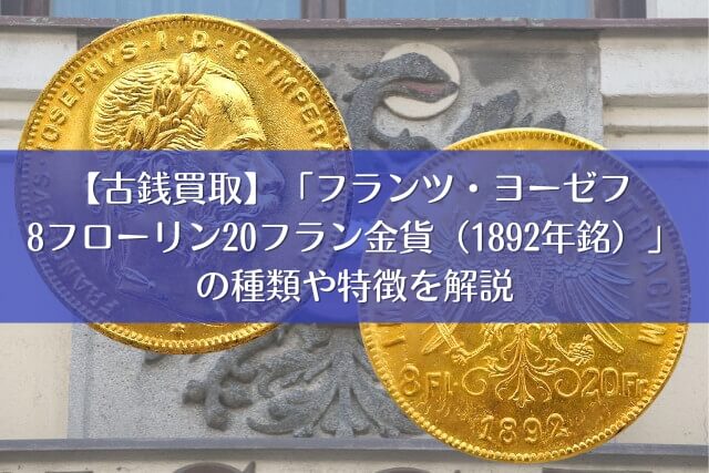 古銭買取】「フランツ・ヨーゼフ 8フローリン20フラン金貨（1892年銘）」の種類や特徴を解説｜古銭買取 【買取福ちゃん】FUKUCHAN