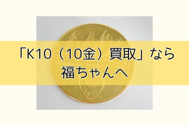 「K10（10金）買取」なら福ちゃんへ