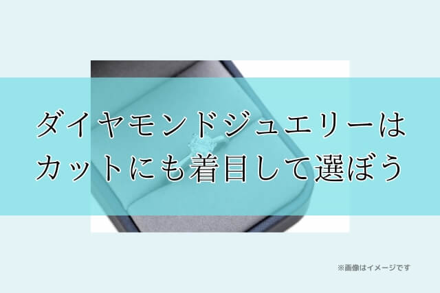 ダイヤモンドジュエリーはカットにも着目して選ぼう