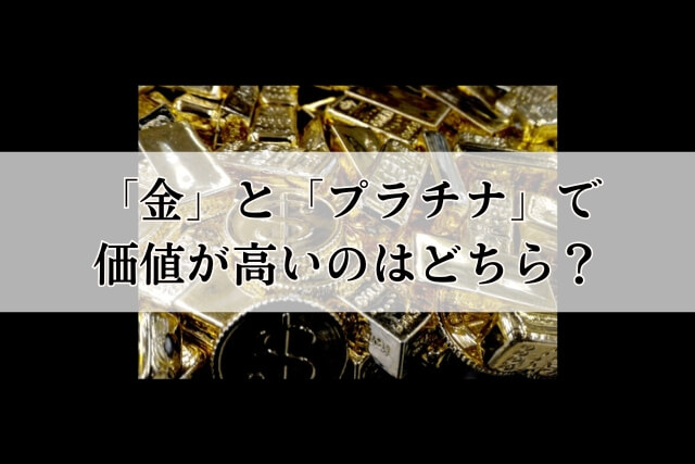 「金」と「プラチナ」で価値が高いのはどちら？