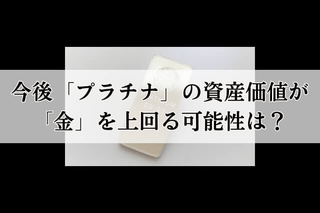 今後「プラチナ」の資産価値が「金」を上回る可能性は？