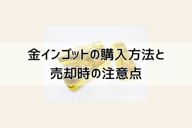 金インゴットの購入方法と売却時の注意点