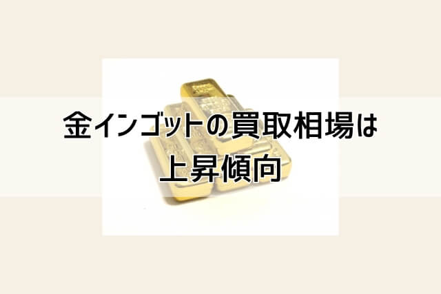 金インゴットの買取相場は上昇傾向