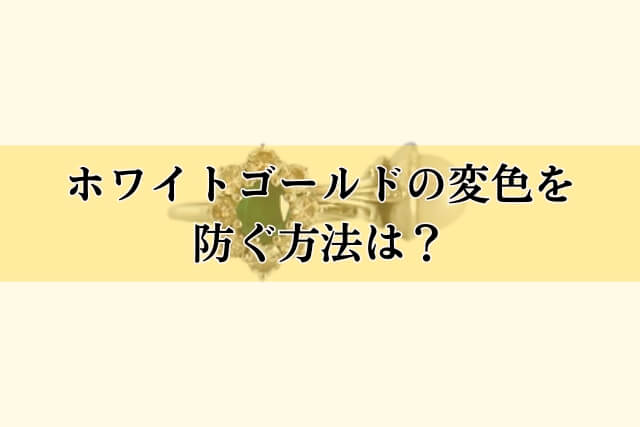 ホワイトゴールドの変色を防ぐ方法は？