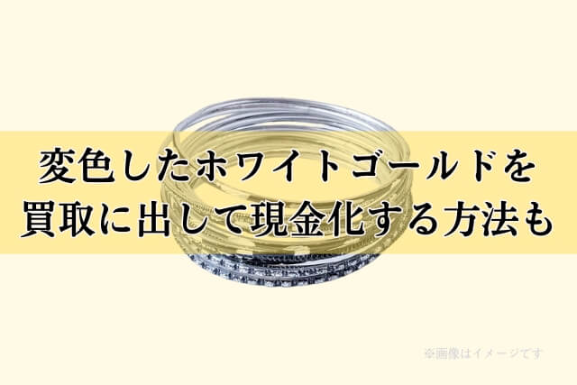 変色したホワイトゴールドを買取に出して現金化する方法も