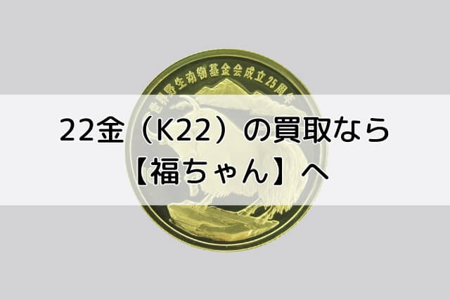 22金（K22）の買取なら【福ちゃん】へ