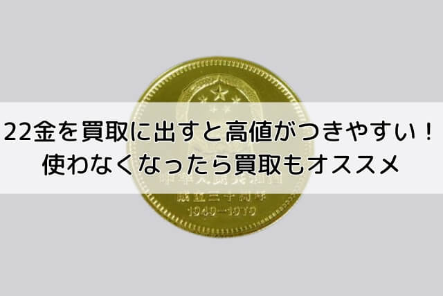 22金を買取に出すと高値がつきやすい！使わなくなったら買取もオススメ