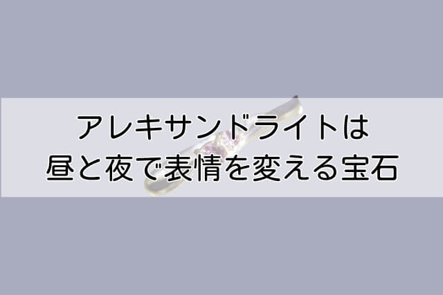 アレキサンドライトは昼と夜で表情を変える宝石