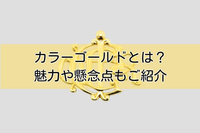 カラーゴールドとは？魅力や懸念点もご紹介