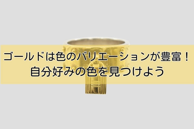 ゴールドは色のバリエーションが豊富！自分好みの色を見つけよう