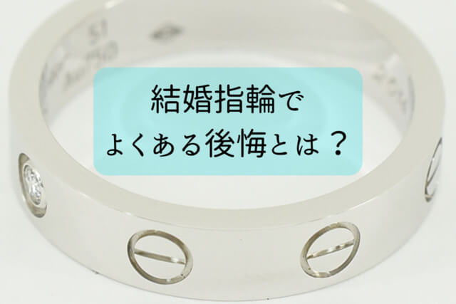 結婚指輪でよくある後悔とは？