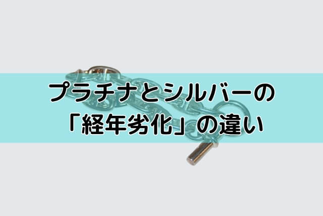 プラチナとシルバーの「経年劣化」の違い