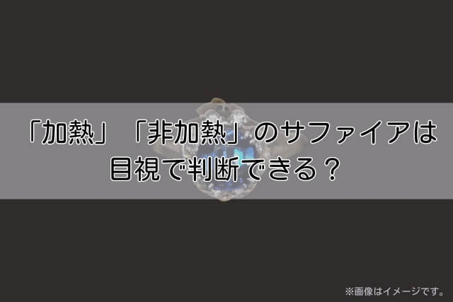 「加熱」「非加熱」のサファイアは目視で判断できる？