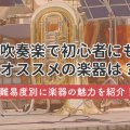 吹奏楽で初心者にもオススメの楽器は？難易度別に楽器の魅力を紹介！