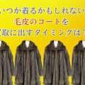 いつか着るかもしれない毛皮のコートを買取に出すタイミングは？