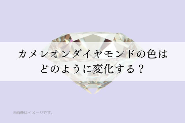 カメレオンダイヤモンドの色はどのように変化する？