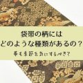 袋帯の柄にはどのような種類があるの？帯も季節を気にするべき？