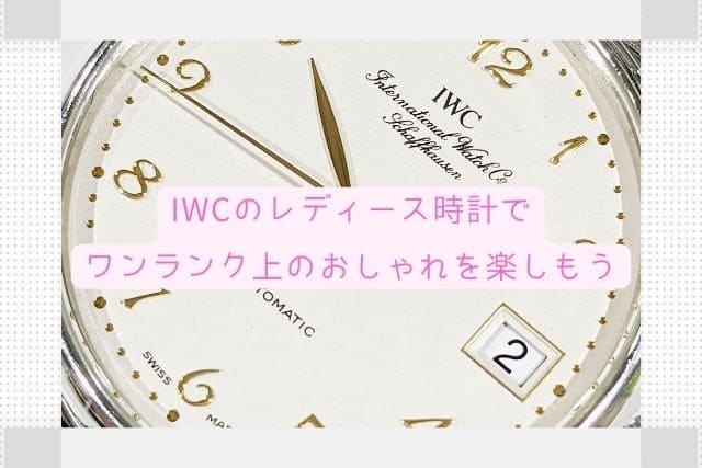 IWCのレディース時計でワンランク上のおしゃれを楽しもう