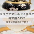 ノリタケとオールドノリタケは何が違うの？歴史や代表作をご紹介