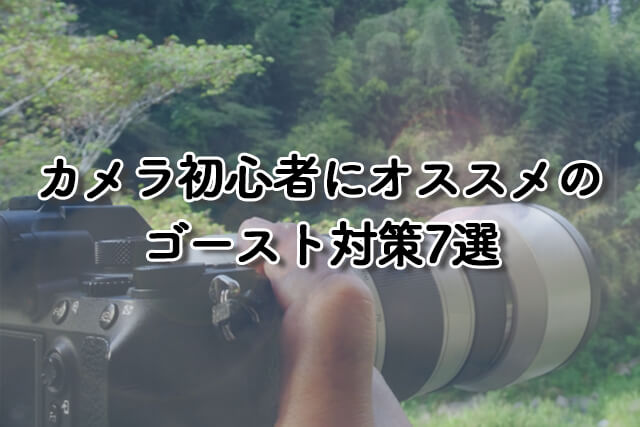 カメラ初心者にオススメのゴースト対策7選