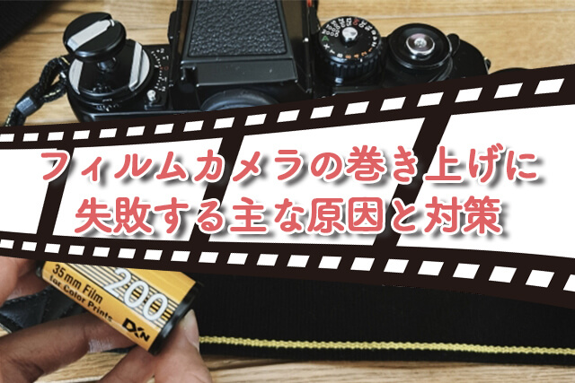 フィルムカメラの巻き上げに失敗する主な原因と対策