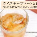 ウイスキーフロートとは？作り方や飲み方のポイントを徹底解説