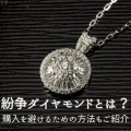 紛争ダイヤモンドとは？購入を避けるための方法もご紹介