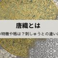 唐織とは｜帯の特徴や格は？刺しゅうとの違いは？