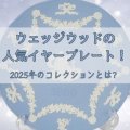 ウェッジウッドの人気イヤープレート！2025年のコレクションとは？