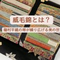 威毛錦とは？龍村平蔵の帯が繰り広げる美の世界