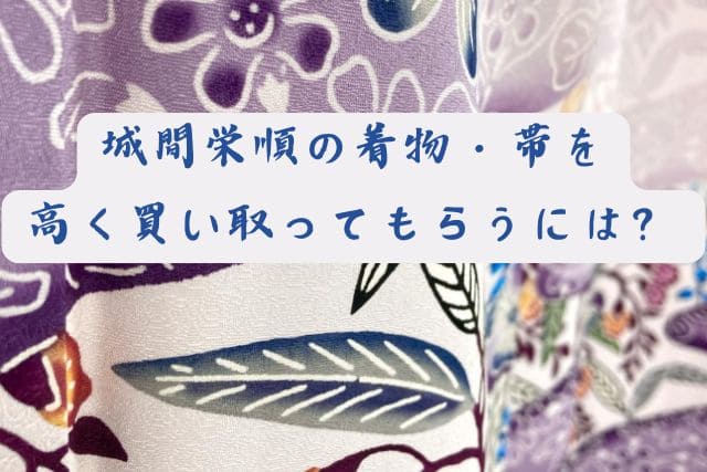 城間栄順の着物・帯を高く買い取ってもらうには？