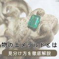 偽物のエメラルドとは？見分け方を徹底解説