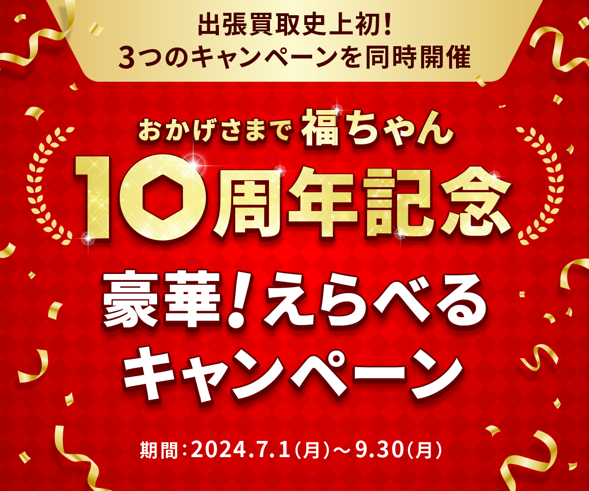 福ちゃん10周年記念 出張買取史上初『豪華！えらべるキャンペーン』