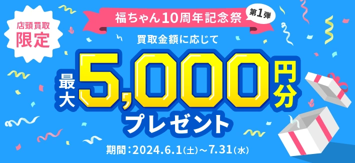 福ちゃん10周年記念祭第1弾 買取金額に応じて最大5000円プレゼントキャンペーン