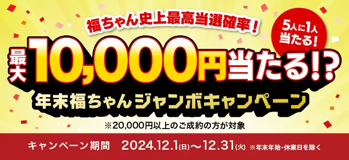 福ちゃん史上最高当選確率！5人に1人あたる！年末福ちゃんジャンボキャンペーン